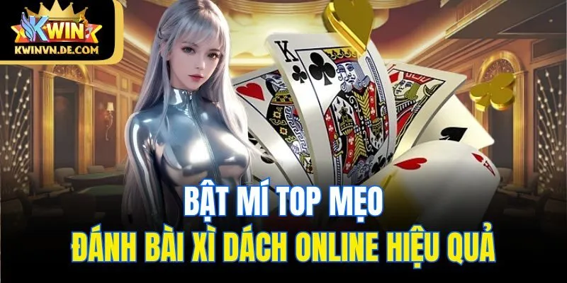 Xì Dách Online Kwin - Game Bài Đổi Thưởng Cực Kỳ Hấp Dẫn 6 Bật mí top mẹo đánh bài Xì dách online hiệu quả