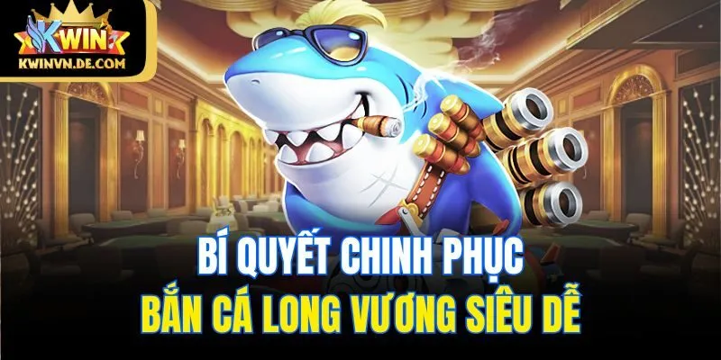 Bắn Cá Long Vương - Siêu Phẩm Hấp Dẫn Tại Kwin Nhà Cái 6 Bí quyết chinh phục bắn cá Long Vương siêu dễ