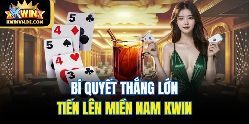 Tiến Lên Miền Nam Kwin - Sân Chơi Đỉnh Cao Dành Cho Dân Bài 6 Bí quyết thắng lớn tiến lên miền Nam Kwin