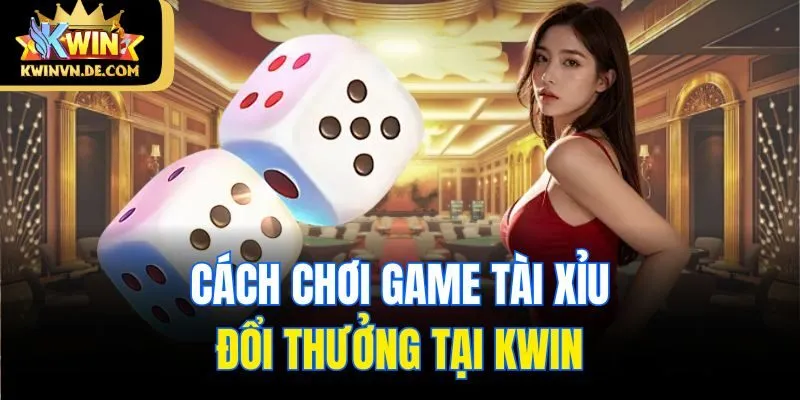 Game Tài Xỉu Rút Tiền Mặt - Trò Chơi Ăn Khách Nhất Tại Kwin 5 Cách chơi game tài xỉu đổi thưởng tại Kwin