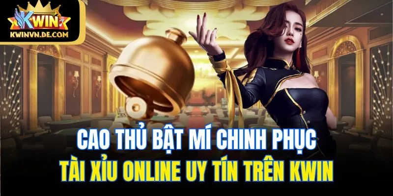 Kwin - Sân Chơi Tài Xỉu Online Uy Tín Cho Cược Thủ 5 Cao thủ bật mí chinh phục Tài Xỉu online uy tín trên Kwin