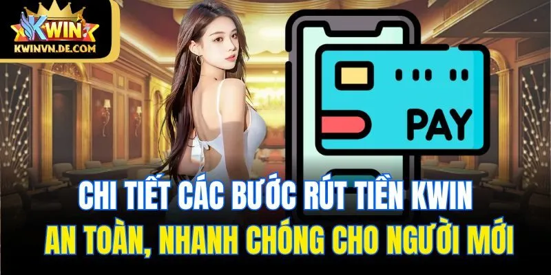 Rút Tiền Kwin - Hướng Dẫn Đầy Đủ, Chi Tiết Cho Người Mới 6 Chi tiết các bước rút tiền Kwin an toàn, nhanh chóng cho người mới