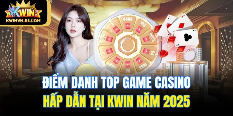 Khám Phá Top Game Casino Hấp Dẫn Tại Kwin Năm 2025 5 Điểm danh Top game casino hấp dẫn tại Kwin năm 2025