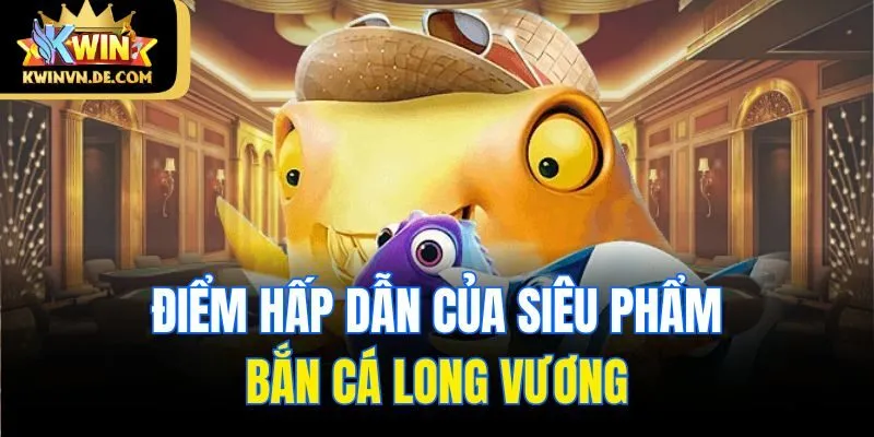 Bắn Cá Long Vương - Siêu Phẩm Hấp Dẫn Tại Kwin Nhà Cái 5 Điểm hấp dẫn của siêu phẩm bắn cá Long Vương
