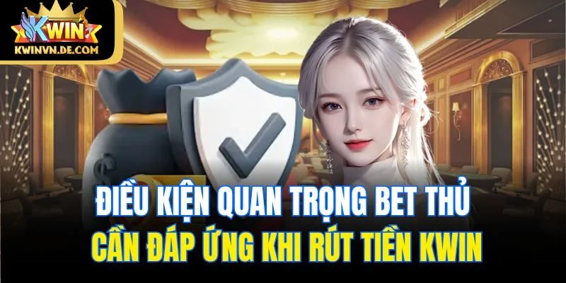 Rút Tiền Kwin - Hướng Dẫn Đầy Đủ, Chi Tiết Cho Người Mới 4 Điều kiện quan trọng bet thủ cần đáp ứng khi rút tiền Kwin
