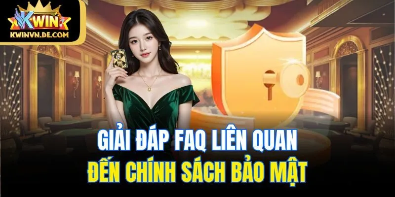 Chính Sách Bảo Mật Kwin - An Toàn Tuyệt Đối Cho Hội Viên 4 Giải đáp FAQ liên quan đến chính sách bảo mật
