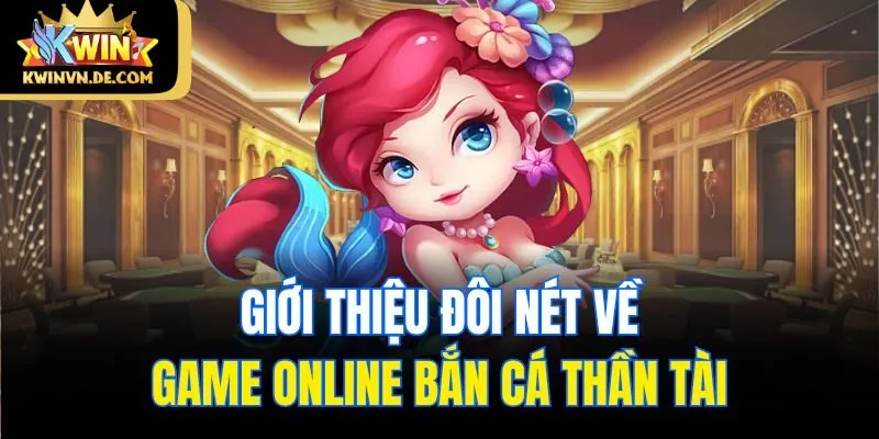 Bắn Cá Thần Tài Kwin - Game 3D Độc Đáo Săn Thưởng Hấp Dẫn 4 Giới thiệu đôi nét về game online bắn cá Thần Tài