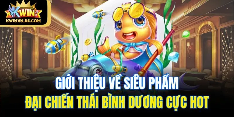 Đại Chiến Thái Bình Dương Kwin - Chơi Đã Tay Ăn Ngay Tiền Tỷ 4 Giới thiệu về siêu phẩm Đại chiến Thái Bình Dương cực hot