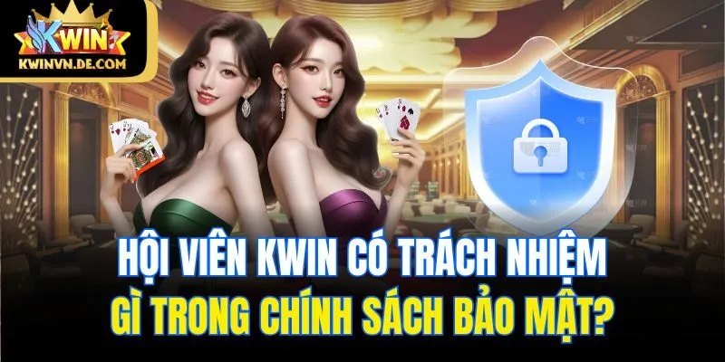 Chính Sách Bảo Mật Kwin - An Toàn Tuyệt Đối Cho Hội Viên 1 Hội viên Kwin có trách nhiệm gì trong chính sách bảo mật?