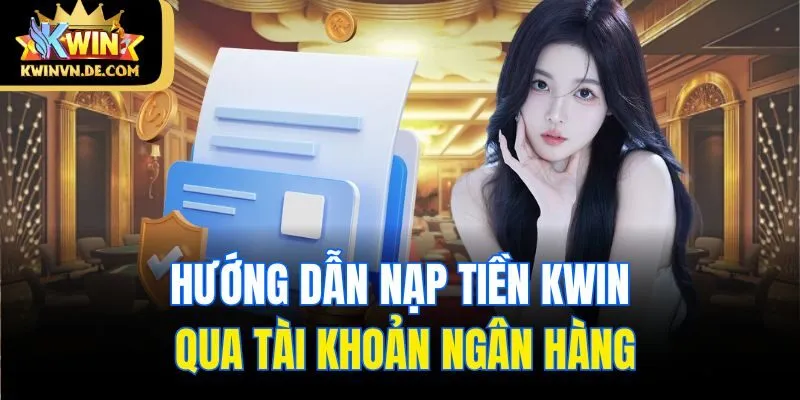 Hướng Dẫn 3 Cách Nạp Tiền Kwin Tiện Lợi Và An Toàn Tuyệt Đối 4 Hướng dẫn nạp tiền Kwin qua tài khoản ngân hàng