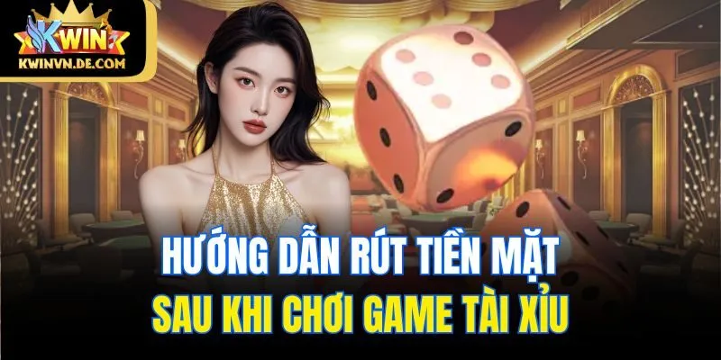 Game Tài Xỉu Rút Tiền Mặt - Trò Chơi Ăn Khách Nhất Tại Kwin 6 Hướng dẫn rút tiền mặt sau khi chơi game tài xỉu