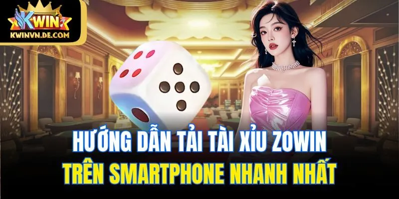 Link Tải Tài Xỉu Zowin - Cá Cược An Toàn Và Tiện Lợi Nhất 5 Hướng dẫn tải tài xỉu Zowin trên smartphone nhanh nhất