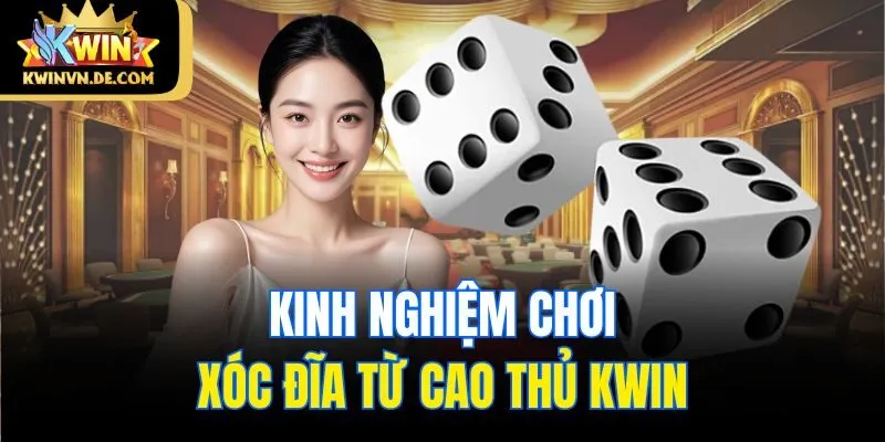 Tổng Hợp Kinh Nghiệm Chơi Xóc Đĩa Từ Cao Thủ Kwin Nhà Cái 6 Kinh nghiệm chơi xóc đĩa từ cao thủ Kwin