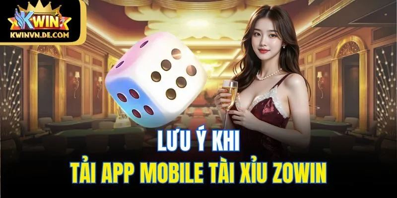 Link Tải Tài Xỉu Zowin - Cá Cược An Toàn Và Tiện Lợi Nhất 6 Lưu ý khi tải app mobile tài xỉu Zowin