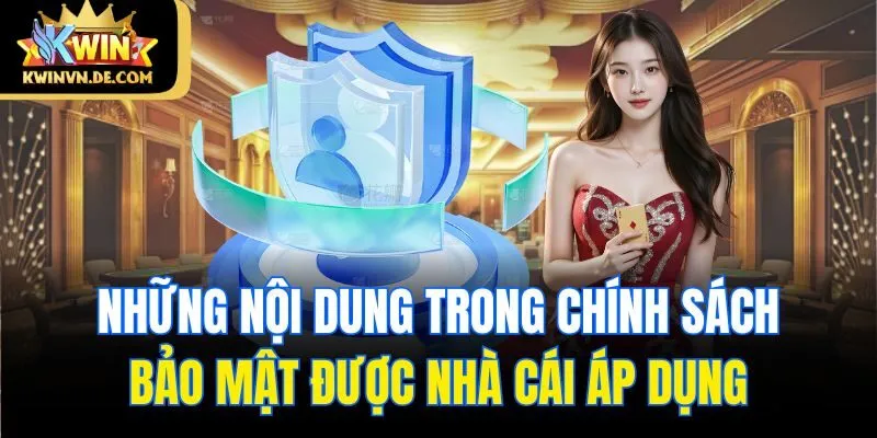 Chính Sách Bảo Mật Kwin - An Toàn Tuyệt Đối Cho Hội Viên 2 Những nội dung trong chính sách bảo mật được nhà cái áp dụng