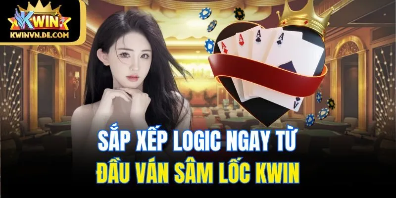 Sâm Lốc Kwin - Tuyệt Chiêu Chơi Nhanh, Thắng Lớn Từ Cao Thủ 6 Sắp xếp logic ngay từ đầu ván sâm lốc Kwin