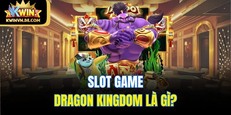 Dragon Kingdom Kwin - Vùng Đất Rồng Mang Đến Cơ Hội Đổi Đời 4 Slot game Dragon Kingdom là gì?