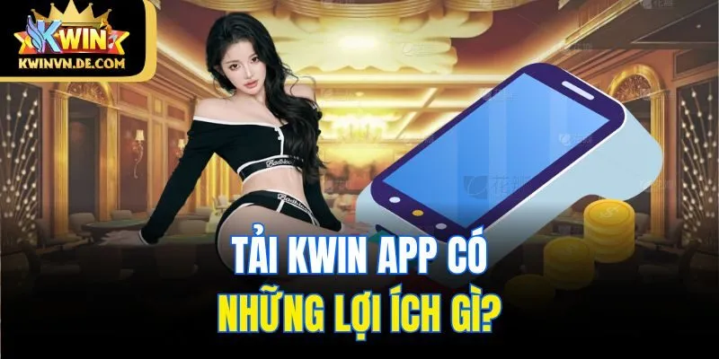 Tải Kwin App - Hướng Dẫn Cài Về Điện Thoại Ios Và Android 5 Tải Kwin app có những lợi ích gì?