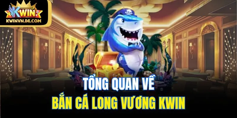 Bắn Cá Long Vương - Siêu Phẩm Hấp Dẫn Tại Kwin Nhà Cái 4 Tổng quan về bắn cá Long Vương Kwin
