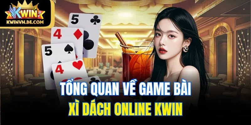 Xì Dách Online Kwin - Game Bài Đổi Thưởng Cực Kỳ Hấp Dẫn 4 Tổng quan về game bài Xì dách online Kwin
