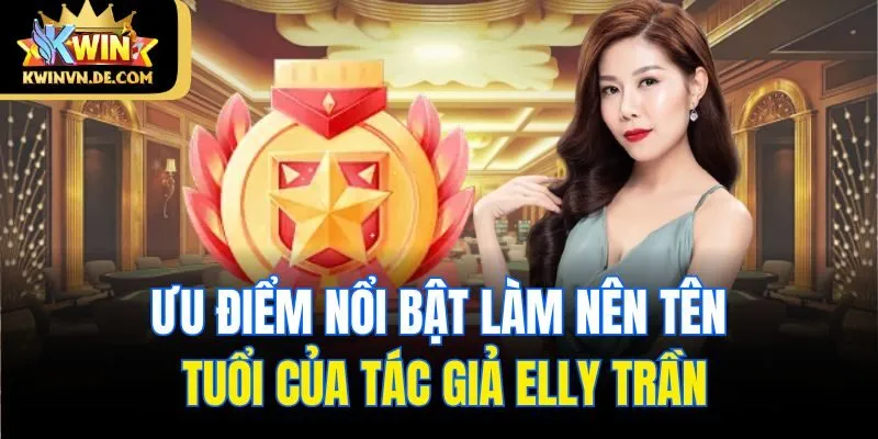 Tác Giả Elly Trần - Nhà Sáng Tạo Nội Dung Kỳ Cựu Tại Kwin 3 Ưu điểm nổi bật làm nên tên tuổi của tác giả Elly Trần
