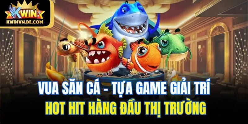 Vua Săn Cá - Chiến Lược Cực Hay Giúp Bet Thủ Thắng Lớn Tại Kwin 4 Vua săn cá - tựa game giải trí hot hit hàng đầu thị trường
